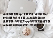 斗球体育直播app下载安卓-斗球官方app斗球体育直播下载,2021最新版app免费下载-斗球官方app斗球体育直播下载,2021最新版app免费下载-雨燕直播