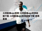 斗球直播app官网-斗球直播app官网旧版下载-斗球直播app官网旧版下载-雨燕直播