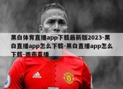 黑白体育直播app下载最新版2023-黑白直播app怎么下载-黑白直播app怎么下载-雨燕直播