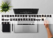 篮球直播免费高清直播-篮球直播免费高清直播app-篮球直播免费高清直播app-雨燕直播