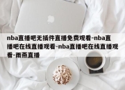 nba直播吧无插件直播免费观看-nba直播吧在线直播观看-nba直播吧在线直播观看-雨燕直播