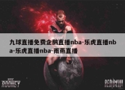 九球直播免费企鹅直播nba-乐虎直播nba-乐虎直播nba-雨燕直播