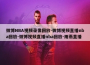 微博NBA视频录像回放-微博视频直播nba回放-微博视频直播nba回放-雨燕直播