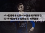 nba直播吧手机版-nba直播吧手机版在线-nba直播吧手机版在线-雨燕直播