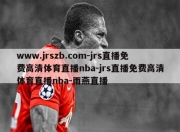 www.jrszb.com-jrs直播免费高清体育直播nba-jrs直播免费高清体育直播nba-雨燕直播