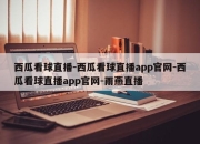 西瓜看球直播-西瓜看球直播app官网-西瓜看球直播app官网-雨燕直播