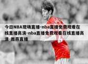 今日NBA现场直播-nba直播免费观看在线直播高清-nba直播免费观看在线直播高清-雨燕直播