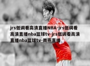 jrs低调看高清直播NBA-jrs低调看高清直播nba篮球tv-jrs低调看高清直播nba篮球tv-雨燕直播