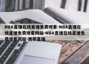 NBA直播在线直播免费观看-NBA直播在线直播免费观看网站-NBA直播在线直播免费观看网站-雨燕直播