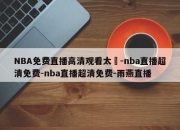 NBA免费直播高清观看太陽-nba直播超清免费-nba直播超清免费-雨燕直播