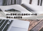 Nba录像吧-nba录像吧98-nba录像吧98-雨燕直播