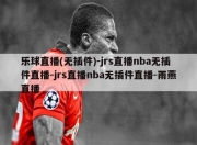 乐球直播(无插件)-jrs直播nba无插件直播-jrs直播nba无插件直播-雨燕直播