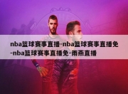 nba篮球赛事直播-nba篮球赛事直播免-nba篮球赛事直播免-雨燕直播