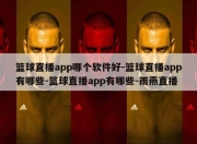 篮球直播app哪个软件好-篮球直播app有哪些-篮球直播app有哪些-雨燕直播