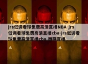 jrs低调看球免费高清直播NBA-jrs低调看球免费高清直播cba-jrs低调看球免费高清直播cba-雨燕直播