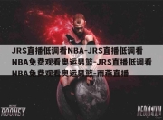 JRS直播低调看NBA-JRS直播低调看NBA免费观看奥运男篮-JRS直播低调看NBA免费观看奥运男篮-雨燕直播