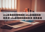 nba录像回放视频回放-nba录像回放回放高清-nba录像回放回放高清-雨燕直播