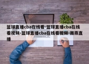 篮球直播cba在线看-篮球直播cba在线看视频-篮球直播cba在线看视频-雨燕直播