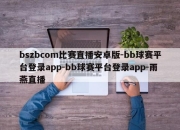 bszbcom比赛直播安卓版-bb球赛平台登录app-bb球赛平台登录app-雨燕直播