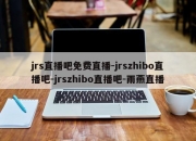 jrs直播吧免费直播-jrszhibo直播吧-jrszhibo直播吧-雨燕直播