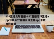 857直播足球直播-857直播足球直播app下载-857直播足球直播app下载-雨燕直播