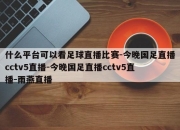 什么平台可以看足球直播比赛-今晚国足直播cctv5直播-今晚国足直播cctv5直播-雨燕直播