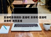 直播吧录像回放-直播吧 录像吧-直播吧 录像吧-雨燕直播