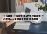 在线直播-在线直播nba免费观看直播-在线直播nba免费观看直播-雨燕直播