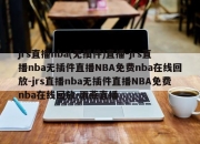 jrs直播nba(无插件)直播-jrs直播nba无插件直播NBA免费nba在线回放-jrs直播nba无插件直播NBA免费nba在线回放-雨燕直播