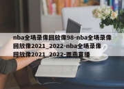 nba全场录像回放像98-nba全场录像回放像2021_2022-nba全场录像回放像2021_2022-雨燕直播