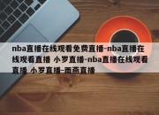 nba直播在线观看免费直播-nba直播在线观看直播 小罗直播-nba直播在线观看直播 小罗直播-雨燕直播