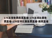 178足球免费高清直播-178足球比赛免费直播-178足球比赛免费直播-雨燕直播