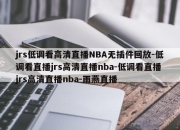 jrs低调看高清直播NBA无插件回放-低调看直播jrs高清直播nba-低调看直播jrs高清直播nba-雨燕直播