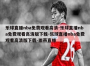 乐球直播nba免费观看高清-乐球直播nba免费观看高清版下载-乐球直播nba免费观看高清版下载-雨燕直播