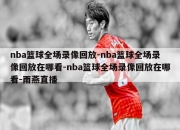 nba篮球全场录像回放-nba篮球全场录像回放在哪看-nba篮球全场录像回放在哪看-雨燕直播