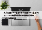 免费观看nba直播-免费观看nba直播网站cctv5-免费观看nba直播网站cctv5-雨燕直播