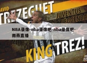 NBA录像-nba录像吧-nba录像吧-雨燕直播