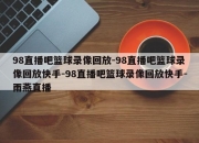 98直播吧篮球录像回放-98直播吧篮球录像回放快手-98直播吧篮球录像回放快手-雨燕直播