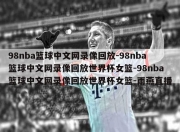 98nba篮球中文网录像回放-98nba篮球中文网录像回放世界杯女篮-98nba篮球中文网录像回放世界杯女篮-雨燕直播