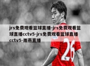 jrs免费观看篮球直播-jrs免费观看篮球直播cctv5-jrs免费观看篮球直播cctv5-雨燕直播