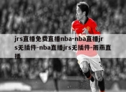 jrs直播免费直播nba-nba直播jrs无插件-nba直播jrs无插件-雨燕直播