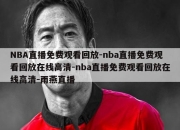 NBA直播免费观看回放-nba直播免费观看回放在线高清-nba直播免费观看回放在线高清-雨燕直播