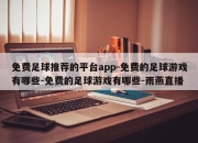 免费足球推荐的平台app-免费的足球游戏有哪些-免费的足球游戏有哪些-雨燕直播