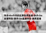 快手nba今天的比赛免费直播-快手cba直播预告-快手cba直播预告-雨燕直播