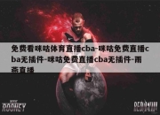 免费看咪咕体育直播cba-咪咕免费直播cba无插件-咪咕免费直播cba无插件-雨燕直播