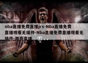 nba直播免费直播jrs-Nba直播免费直播观看无插件-Nba直播免费直播观看无插件-雨燕直播