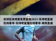 乐球在线观看免费直播2023-乐球吧直播在线看球-乐球吧直播在线看球-雨燕直播