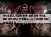 nba免费高清回放全场-免费观看nba比赛回放的网站-免费观看nba比赛回放的网站-雨燕直播