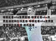 哪里能看nba免费直播-哪里能看nba免费直播视频在线直播-哪里能看nba免费直播视频在线直播-雨燕直播