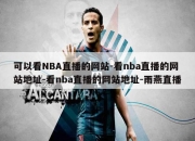 可以看NBA直播的网站-看nba直播的网站地址-看nba直播的网站地址-雨燕直播